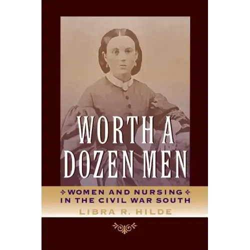 Worth a Dozen Men: Women and Nursing in the Civil War South