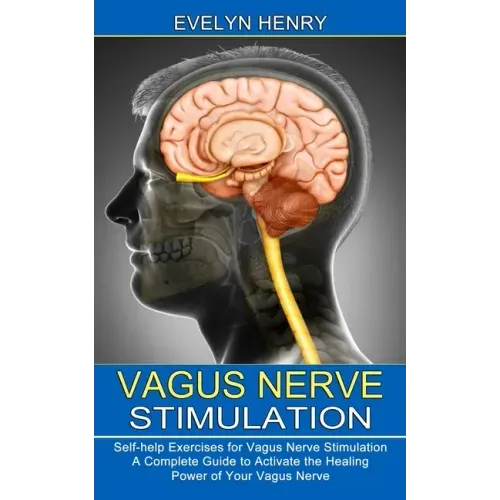 Vagus Nerve Stimulation: A Complete Guide to Activate the Healing Power of Your Vagus Nerve (Self-help Exercises for Vagus Nerve Stimulation)
