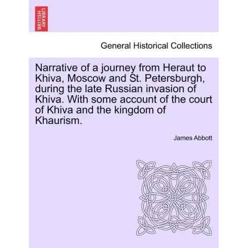 Narrative of a Journey from Heraut to Khiva, Moscow and St. Petersburgh, During the Late Russian Invasion of Khiva. with Some Account of the Court of