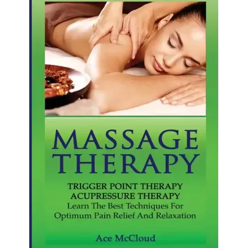 Massage Therapy: Trigger Point Therapy: Acupressure Therapy: Learn The Best Techniques For Optimum Pain Relief And Relaxation