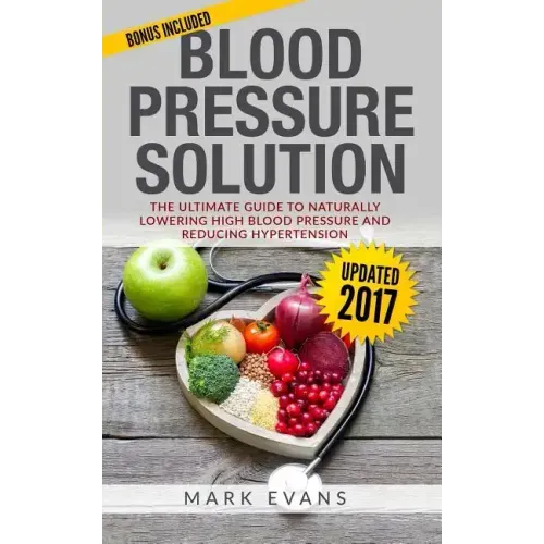 Blood Pressure: Blood Pressure Solution: The Ultimate Guide to Naturally Lowering High Blood Pressure and Reducing Hypertension