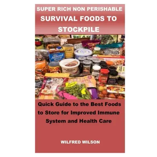 Super Rich Non Perishable Survival Foods to Stockpile: Quick Guide to the Best Foods to Store for Improved Immune System and Health Care