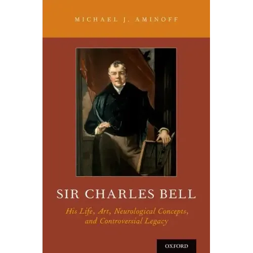 Sir Charles Bell: His Life, Art, Neurological Concepts, and Controversial Legacy