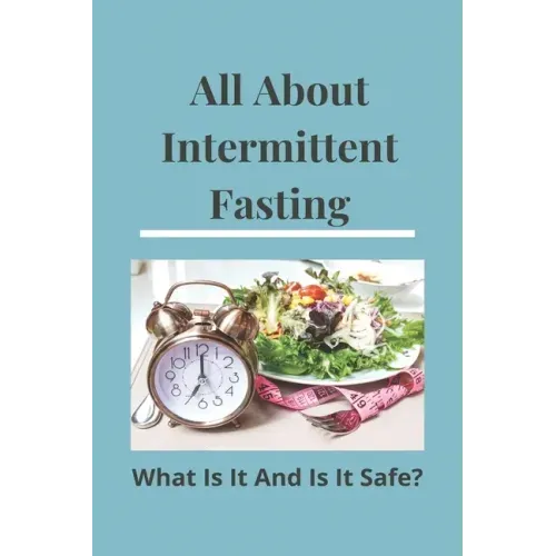 All About Intermittent Fasting: What Is It, And Is It Safe?: Nutrition Guide For Weight Loss