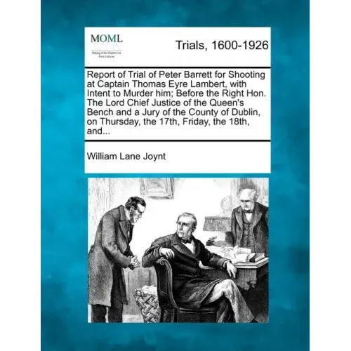 Report of Trial of Peter Barrett for Shooting at Captain Thomas Eyre Lambert, with Intent to Murder Him; Before the Right Hon. the Lord Chief Justice