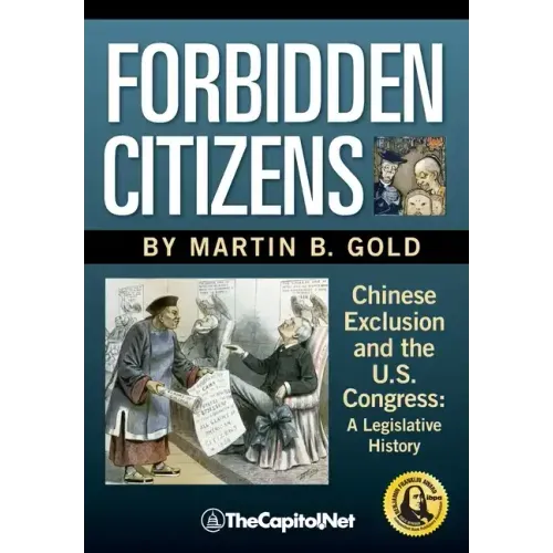 Forbidden Citizens: Chinese Exclusion and the U.S. Congress: A Legislative History