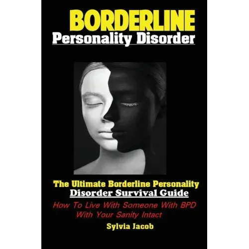 Borderline Personality Disorder: The Ultimate Borderline Personality Disorder Survival Guide How; To Live With Someone With BPD With Your Sanity Intac