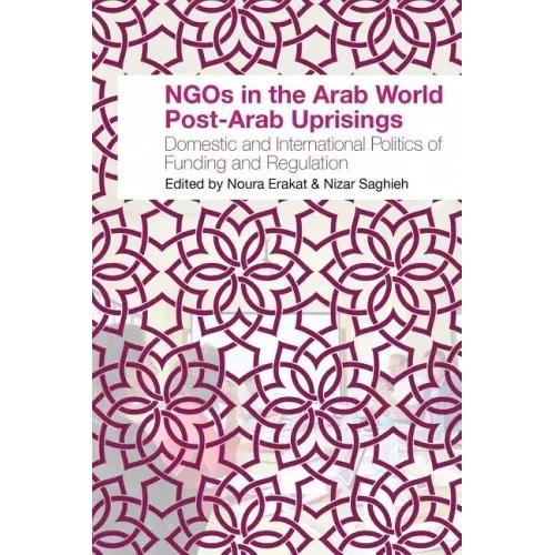 NGOs in the Arab World Post-Arab Uprisings: Domestic and International Politics of Funding and Regulation