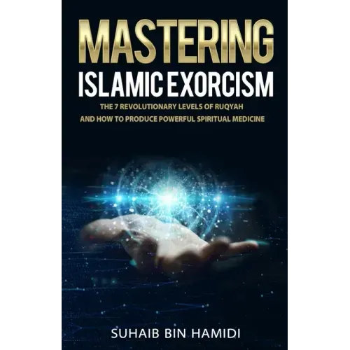 Mastering Islamic Exorcism: The 7 Revolutionary Levels of Ruqyah and How to Produce Powerful Spiritual Medicine
