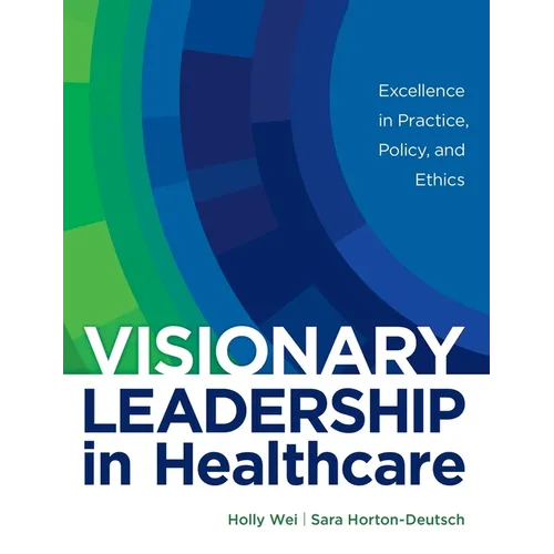 Visionary Leadership in Healthcare: Excellence in Practice, Policy, and Ethics