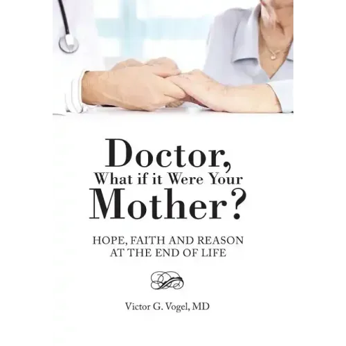 Doctor, What if it Were Your Mother?: Hope, Faith and Reason at the End of Life