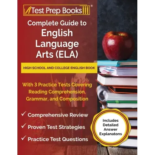 Complete Guide to English Language Arts (ELA): High School and College English Book with 3 Practice Tests Covering Reading Comprehension, Grammar, and
