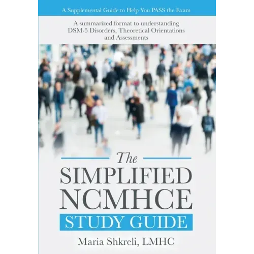 The Simplified NCMHCE Study Guide: A Summarized Format to Understanding DSM-5 Disorders, Theoretical Orientations and Assessments