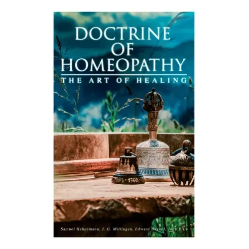 Doctrine of Homeopathy - The Art of Healing: Organon of Medicine, Of the Homoeopathic Doctrines, Homoeopathy as a Science...