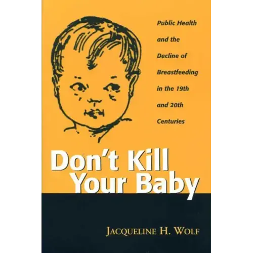 Don't Kill Your Baby: Public Health and the Decline of Breastfeeding in the Nineteenth and Twentieth Centuries - Paperback