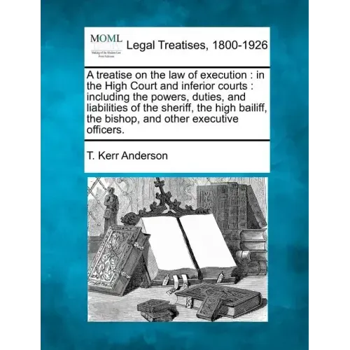 A treatise on the law of execution: in the High Court and inferior courts: including the powers, duties, and liabilities of the sheriff, the high bail