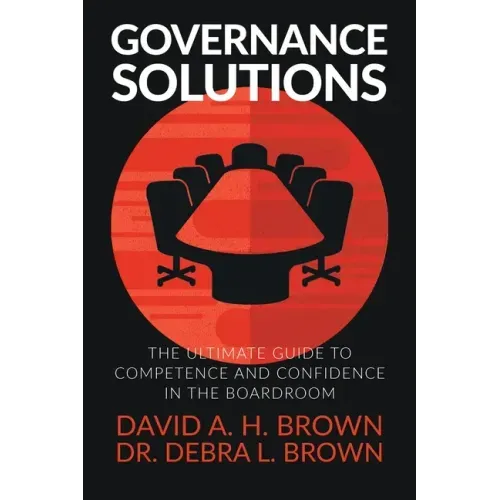 Governance Solutions: The Ultimate Guide to Competence and Confidence in the Boardroom