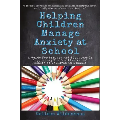Helping Children Manage Anxiety at School: A Guide for Parents and Educators In Supporting the Positive Mental Health of Children in Schools