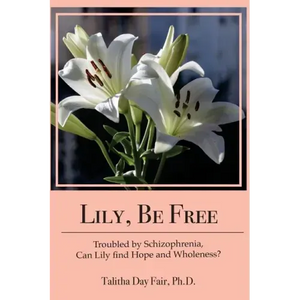 Lily, Be Free: A True Account of Healing from Schizophrenia - Paperback