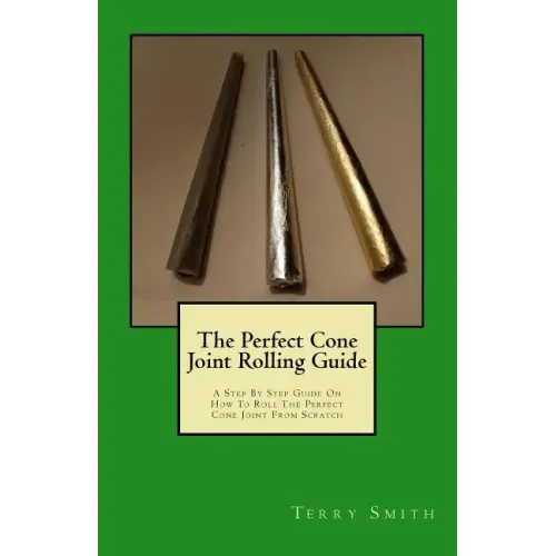 The Perfect Cone Joint Rolling Guide: A Step By Step Guide On How To Roll The Perfect Cone Joint From Scratch