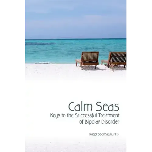 Calm Seas: Keys to the Successful Treatment of Bipolar Disorder: Keys to the Successful Treatment of Bipolar Disorder