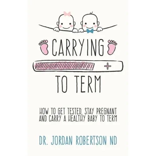Carrying To Term: How To Get Tested, Stay Pregnant and Carry a Healthy Baby To Term