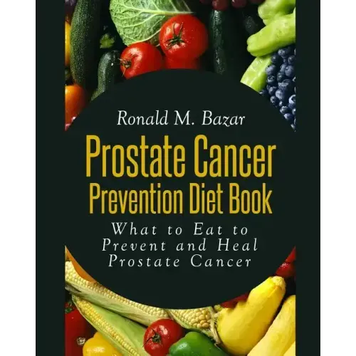 Prostate Cancer Prevention Diet Book: What to Eat to Prevent and Heal Prostate Cancer