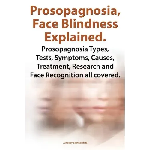 Prosopagnosia, Face Blindness Explained. Prosopagnosia Types, Tests, Symptoms, Causes, Treatment, Research and Face Recognition All Covered.