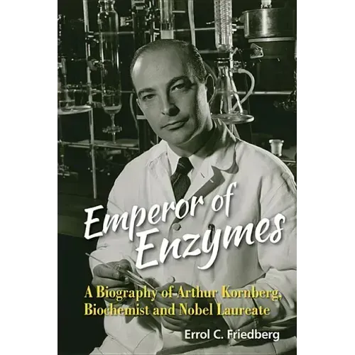 Emperor of Enzymes: A Biography of Arthur Kornberg, Biochemist and Nobel Laureate