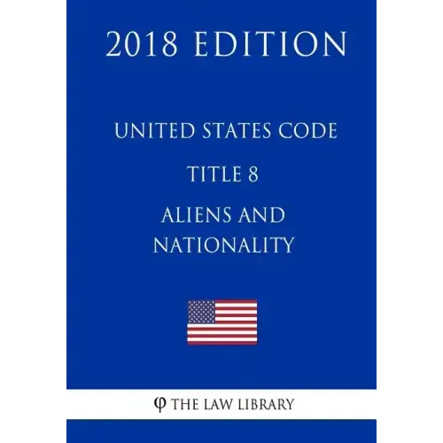 United States Code - Title 8 - Aliens and Nationality (2018 Edition) - Paperback