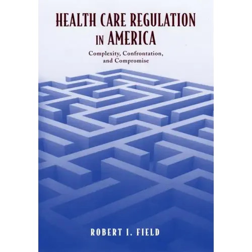 Health Care Regulation in America: Complexity, Confrontation, and Compromise