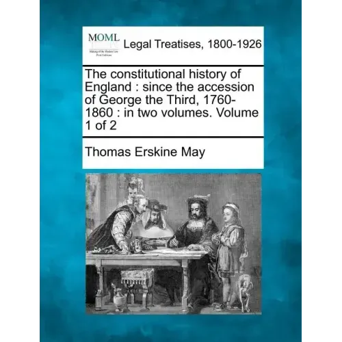 The constitutional history of England: since the accession of George the Third, 1760-1860: in two volumes. Volume 1 of 2