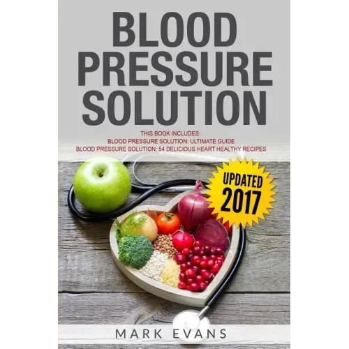 Blood Pressure: Solution - 2 Manuscripts - The Ultimate Guide to Naturally Lowering High Blood Pressure and Reducing Hypertension & 54