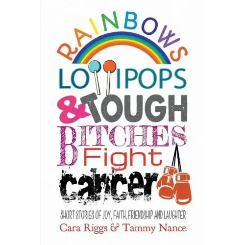 Rainbows, Lollipops, & Tough Bitches Fight Cancer: Short Stories of Joy, Faith, Friendship and Laughter