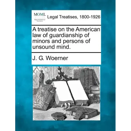 A treatise on the American law of guardianship of minors and persons of unsound mind.