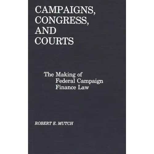 Campaigns, Congress, and Courts: The Making of Federal Campaign Finance Law