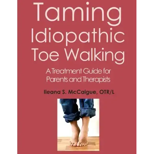 Taming Idiopathic Toe Walking: A Treatment Guide for Parents and Therapists