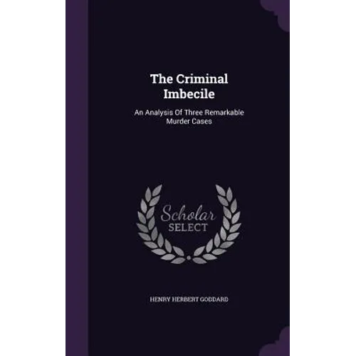 The Criminal Imbecile: An Analysis Of Three Remarkable Murder Cases