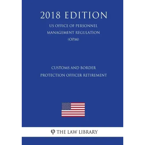 Customs and Border Protection Officer Retirement (US Office of Personnel Management Regulation) (OPM) (2018 Edition)
