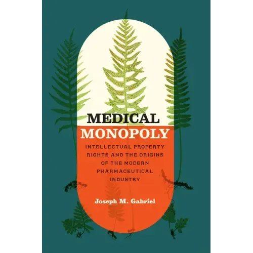 Medical Monopoly: Intellectual Property Rights and the Origins of the Modern Pharmaceutical Industry