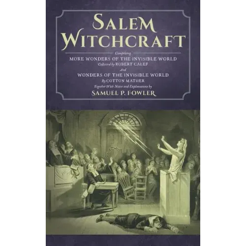 Salem Witchcraft: Comprising More Wonders of the Invisible World. Collected by Robert Calef; And Wonders of the Invisible World, By Cott