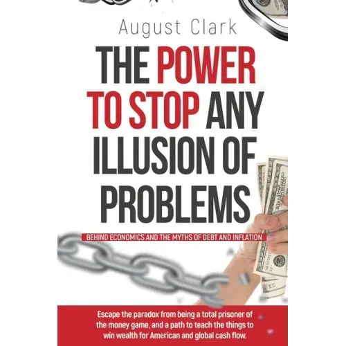The Power To Stop Any Illusion Of Problems: (Behind Economics and the Myths of Debt & Inflation.): Escape the paradox from being a total prisoner of t