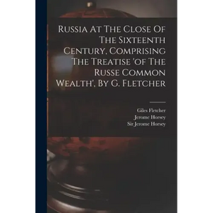 Russia At The Close Of The Sixteenth Century, Comprising The Treatise 'of The Russe Common Wealth', By G. Fletcher - Paperback