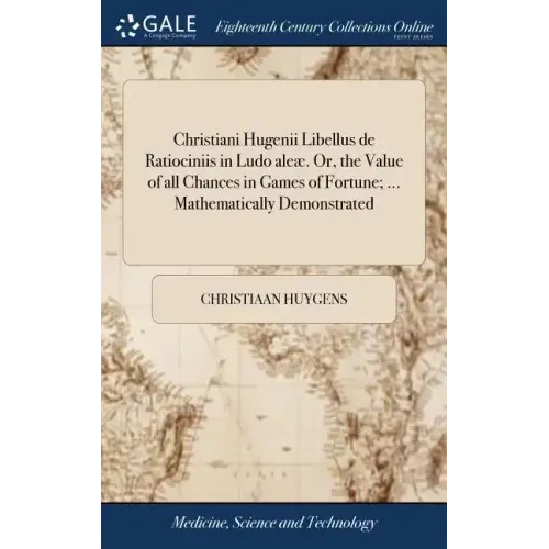 Christiani Hugenii Libellus de Ratiociniis in Ludo aleæ. Or, the Value of all Chances in Games of Fortune; ... Mathematically Demonstrated