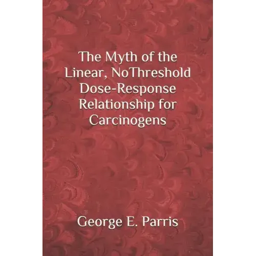 The Myth of the Linear, No-Threshold Dose-Response Relationship for Carcinogens
