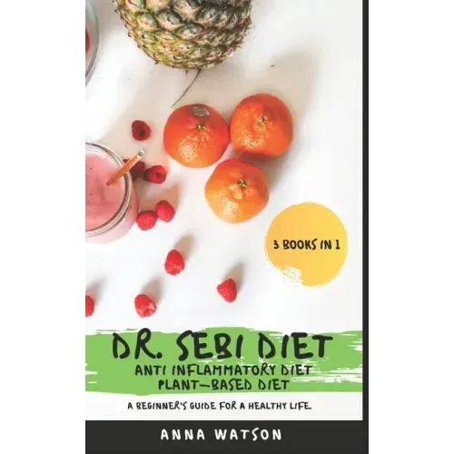 Dr. Sebi Diet + Anti Inflammatory Diet + Plant-Based Diet: A Beginner's Guide for a Healthy Life. 3 Books in 1