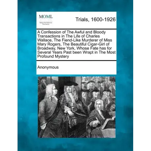 A Confession of the Awful and Bloody Transactions in the Life of Charles Wallace, the Fiend-Like Murderer of Miss Mary Rogers, the Beautiful Cigar-Gir - Paperback