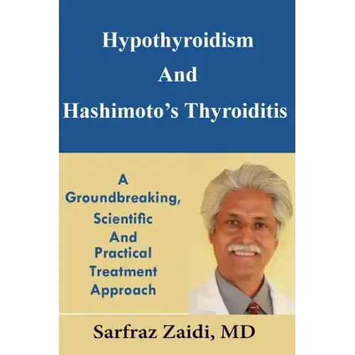 Hypothyroidism And Hashimoto's Thyroiditis: A Groundbreaking, Scientific And Practical Treatment Approach