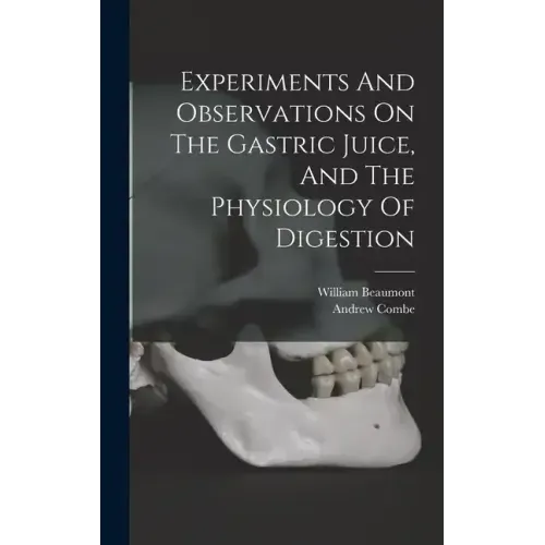 Experiments And Observations On The Gastric Juice, And The Physiology Of Digestion