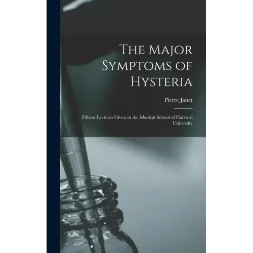 The Major Symptoms of Hysteria: Fifteen Lectures Given in the Medical School of Harvard University